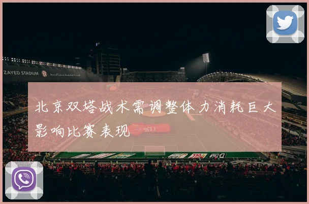 北京双塔战术需调整体力消耗巨大影响比赛表现