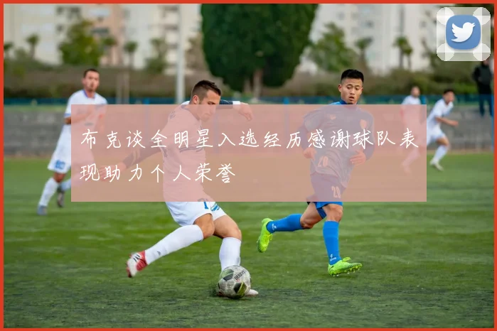 布克谈全明星入选经历感谢球队表现助力个人荣誉