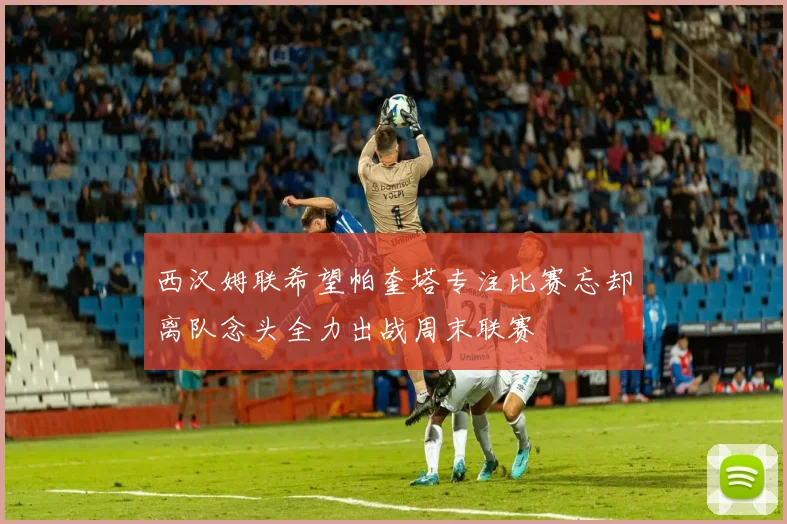 西汉姆联希望帕奎塔专注比赛忘却离队念头全力出战周末联赛