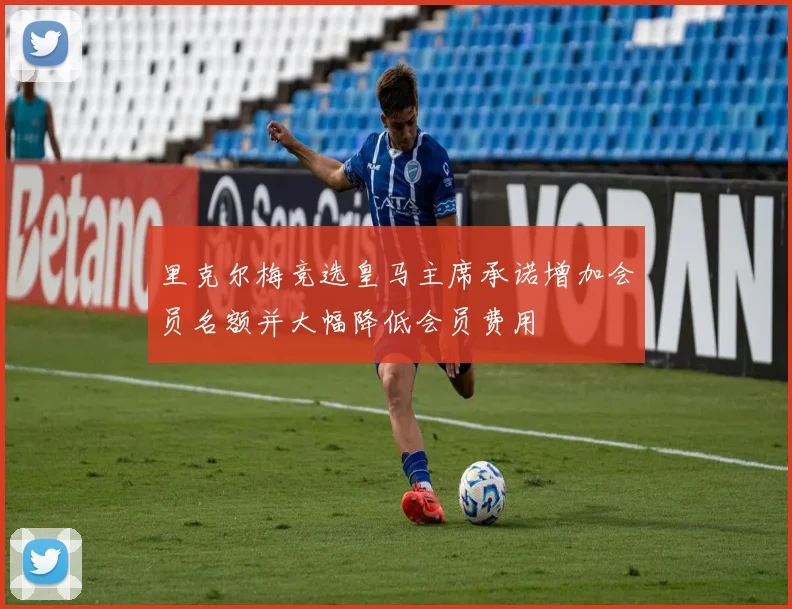 里克尔梅竞选皇马主席承诺增加会员名额并大幅降低会员费用
