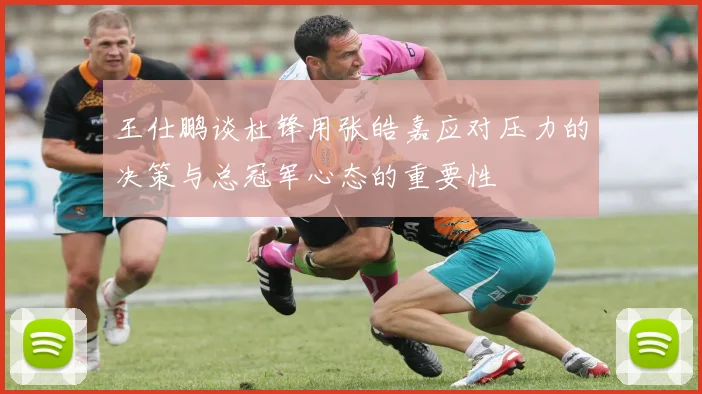 王仕鹏谈杜锋用张皓嘉应对压力的决策与总冠军心态的重要性