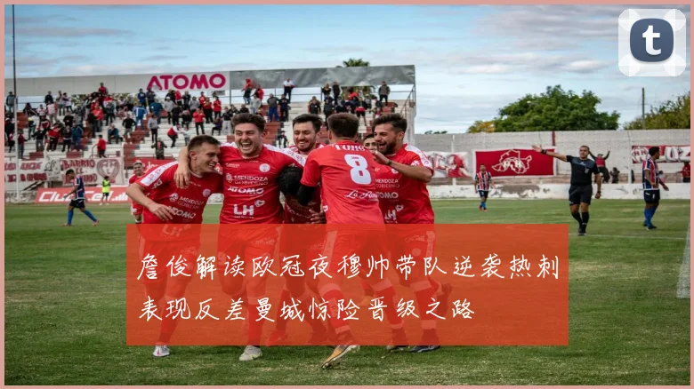 詹俊解读欧冠夜穆帅带队逆袭热刺表现反差曼城惊险晋级之路