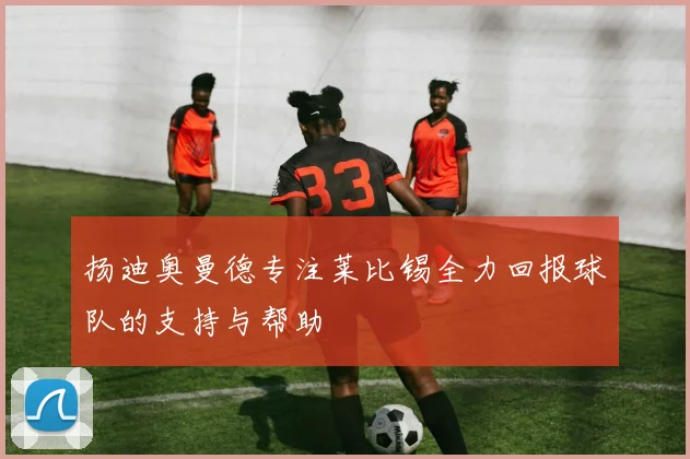 扬迪奥曼德专注莱比锡全力回报球队的支持与帮助