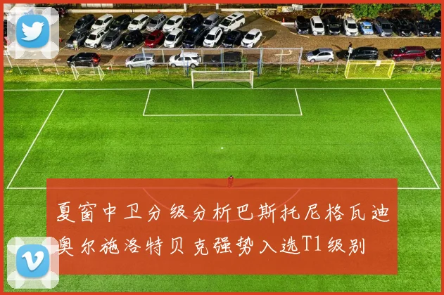 夏窗中卫分级分析巴斯托尼格瓦迪奥尔施洛特贝克强势入选T1级别